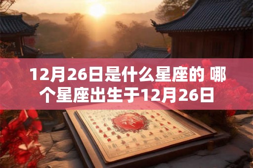 12月26日是什么星座的 哪个星座出生于12月26日