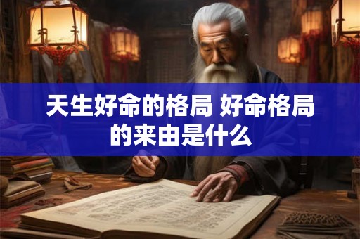 天生好命的格局 好命格局的来由是什么