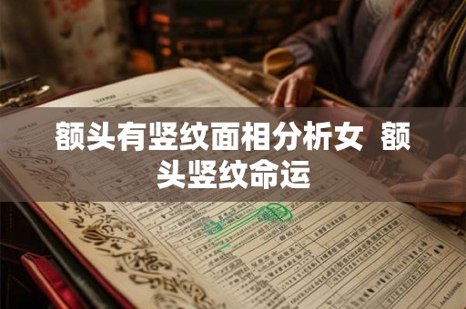 额头有竖纹面相分析女  额头竖纹命运