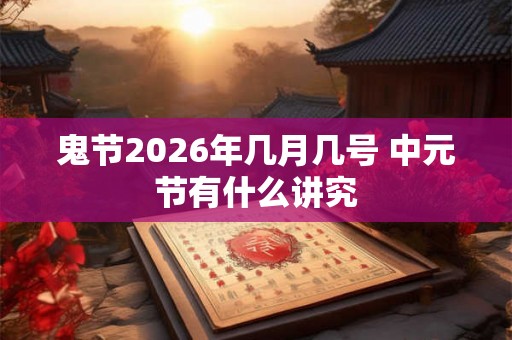 鬼节2026年几月几号 中元节有什么讲究