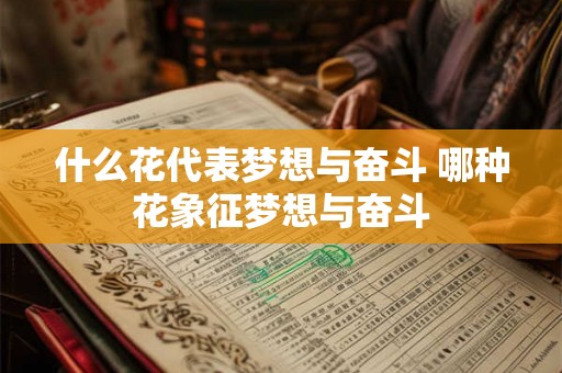 什么花代表梦想与奋斗 哪种花象征梦想与奋斗 什么花代表梦想与奋斗 哪种花象征梦想与奋斗