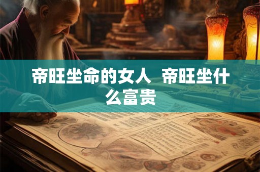 帝旺坐命的女人  帝旺坐什么富贵