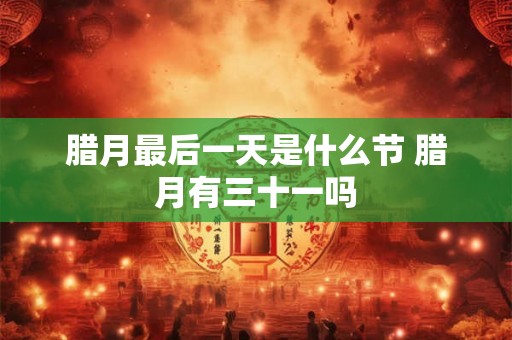 腊月最后一天是什么节 腊月有三十一吗