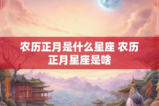 农历正月是什么星座 农历正月星座是啥