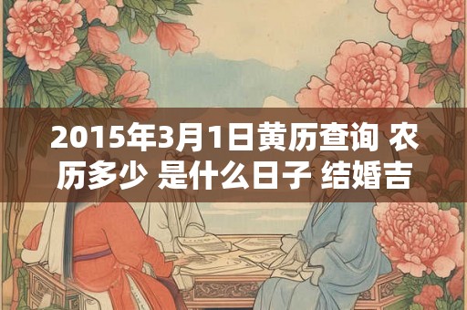 2015年3月1日黄历查询 农历多少 是什么日子 结婚吉时