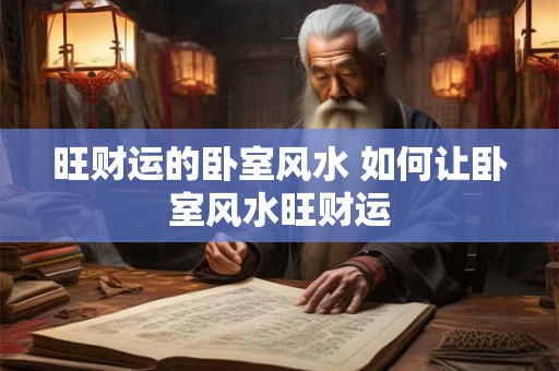 旺财运的卧室风水 如何让卧室风水旺财运