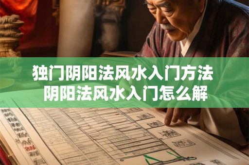 独门阴阳法风水入门方法 阴阳法风水入门怎么解
