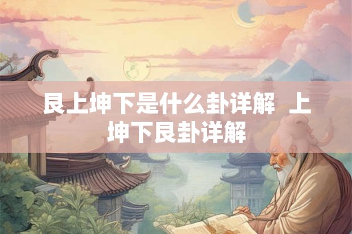 艮上坤下是什么卦详解  上坤下艮卦详解