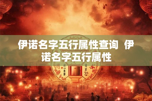伊诺名字五行属性查询  伊诺名字五行属性