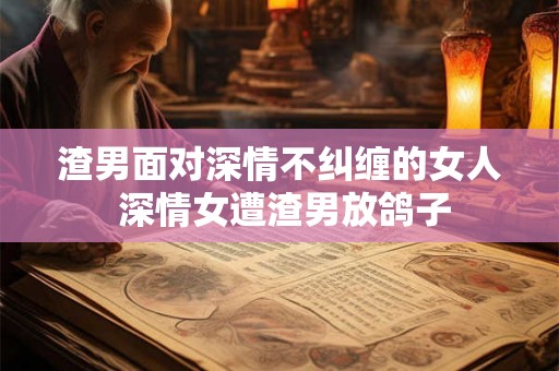渣男面对深情不纠缠的女人 深情女遭渣男放鸽子