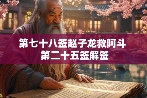 第七十八签赵子龙救阿斗  第二十五签解签