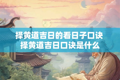 择黄道吉日的看日子口诀 择黄道吉日口诀是什么