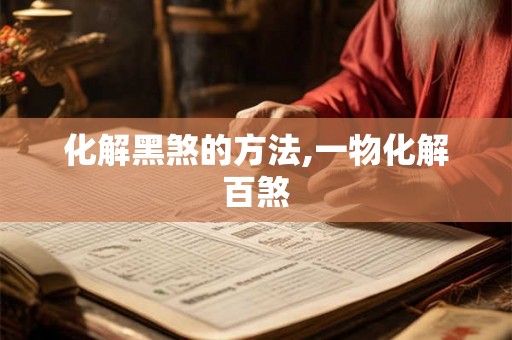 化解黑煞的方法,一物化解百煞 化解黑煞的方法,一物化解百煞