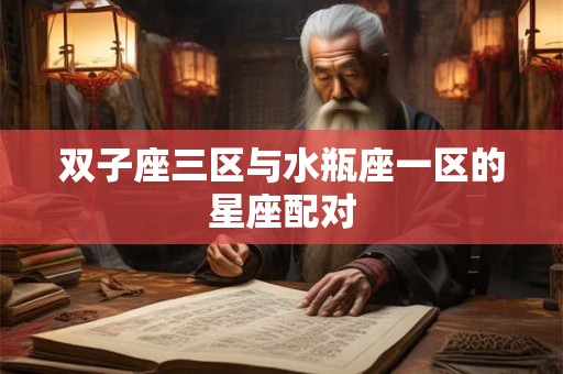双子座三区与水瓶座一区的星座配对