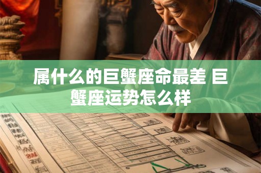 属什么的巨蟹座命最差 巨蟹座运势怎么样