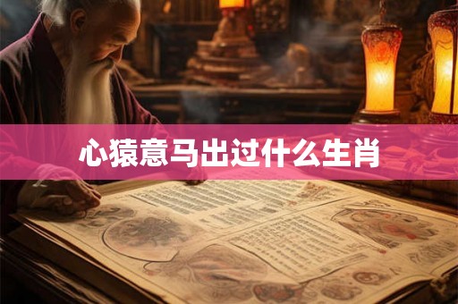 心猿意马出过什么生肖
