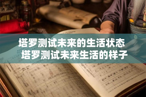塔罗测试未来的生活状态 塔罗测试未来生活的样子 塔罗测试未来的生活状态 塔罗测试未来生活的样子