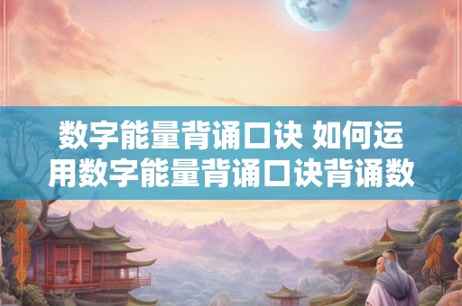 数字能量背诵口诀 如何运用数字能量背诵口诀背诵数字