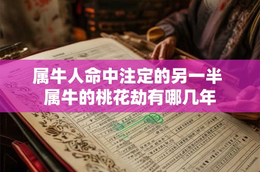 属牛人命中注定的另一半 属牛的桃花劫有哪几年