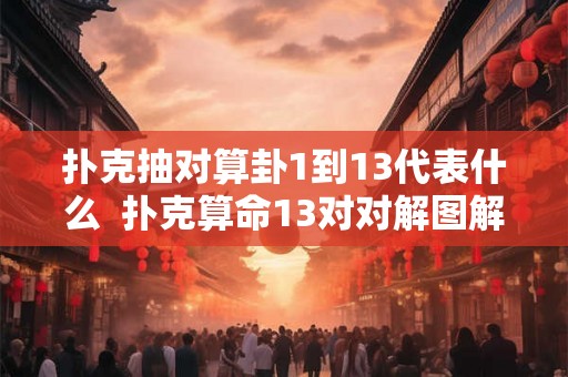 扑克抽对算卦1到13代表什么  扑克算命13对对解图解