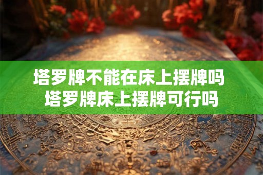 塔罗牌不能在床上摆牌吗 塔罗牌床上摆牌可行吗