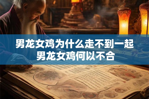 男龙女鸡为什么走不到一起 男龙女鸡何以不合