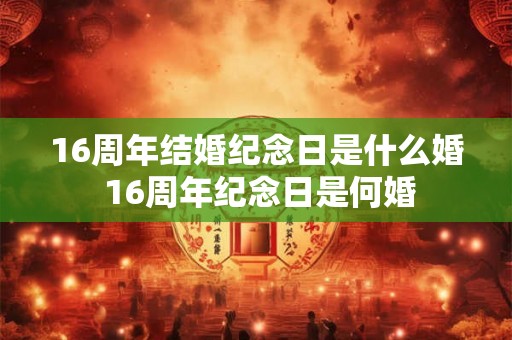 16周年结婚纪念日是什么婚 16周年纪念日是何婚