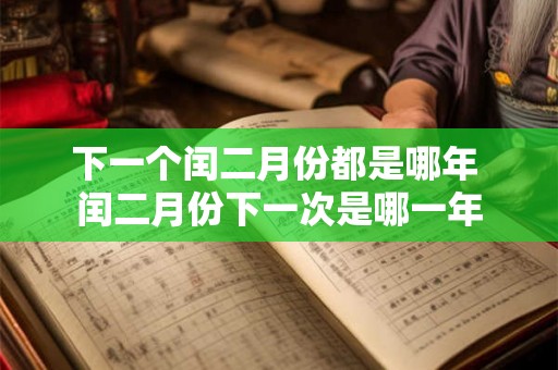 下一个闰二月份都是哪年 闰二月份下一次是哪一年