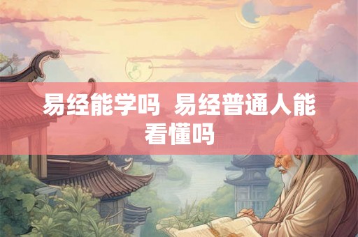 易经能学吗  易经普通人能看懂吗