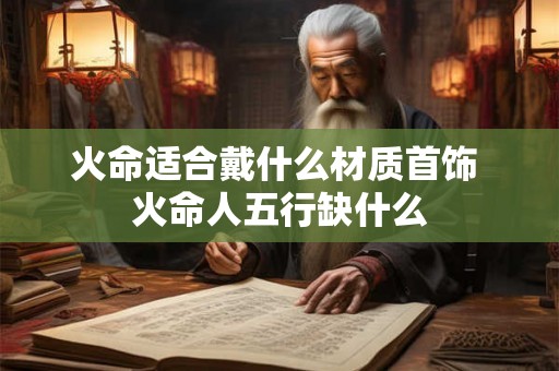 火命适合戴什么材质首饰 火命人五行缺什么