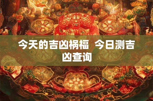 今天的吉凶祸福  今日测吉凶查询