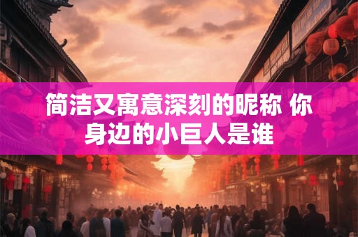 简洁又寓意深刻的昵称 你身边的小巨人是谁