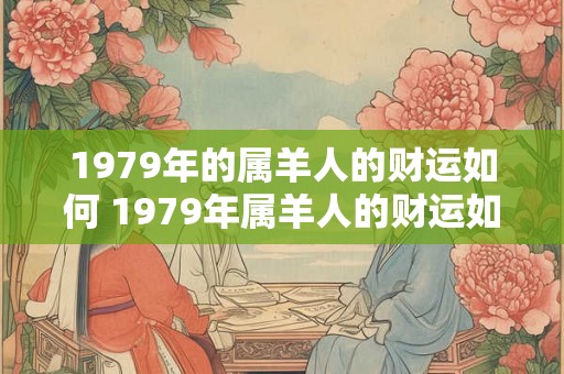 1979年的属羊人的财运如何 1979年属羊人的财运如何