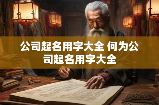 公司起名用字大全 何为公司起名用字大全