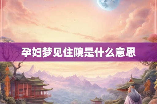 孕妇梦见住院是什么意思
