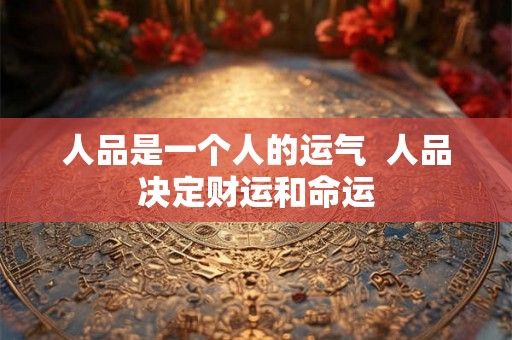 人品是一个人的运气  人品决定财运和命运