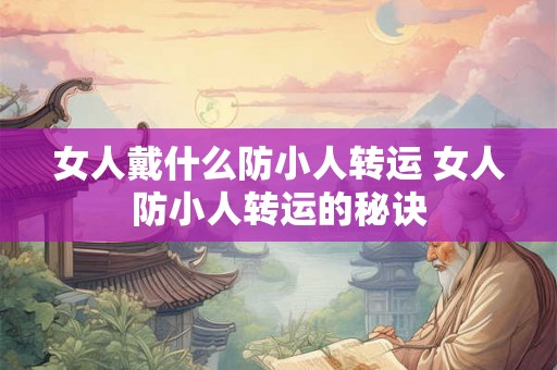 女人戴什么防小人转运 女人防小人转运的秘诀