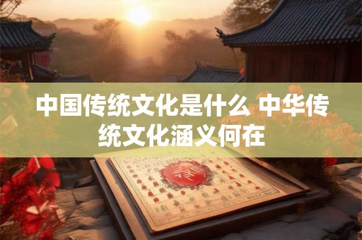 中国传统文化是什么 中华传统文化涵义何在