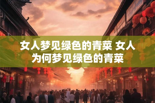 女人梦见绿色的青菜 女人为何梦见绿色的青菜