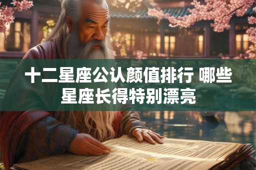 十二星座公认颜值排行 哪些星座长得特别漂亮