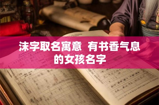沫字取名寓意  有书香气息的女孩名字