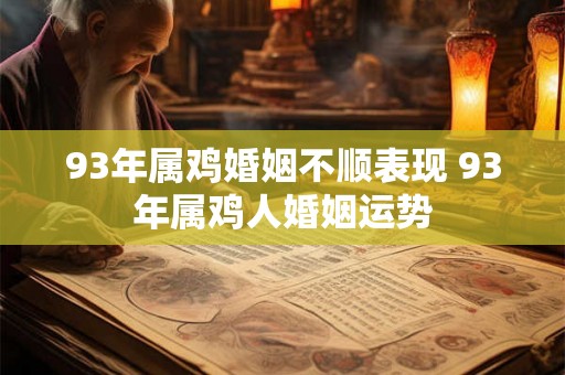 93年属鸡婚姻不顺表现 93年属鸡人婚姻运势