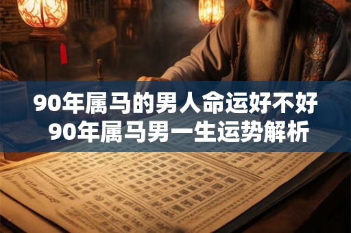 90年属马的男人命运好不好 90年属马男一生运势解析