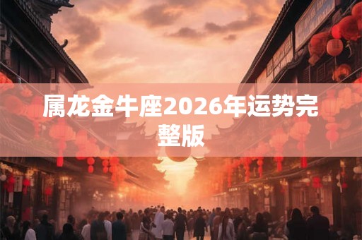 属龙金牛座2026年运势完整版