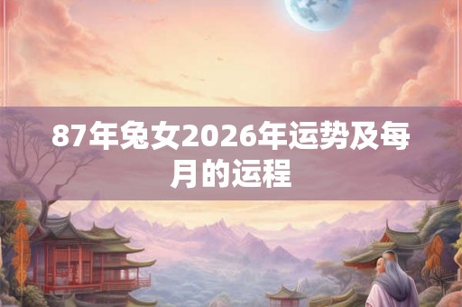 87年兔女2026年运势及每月的运程