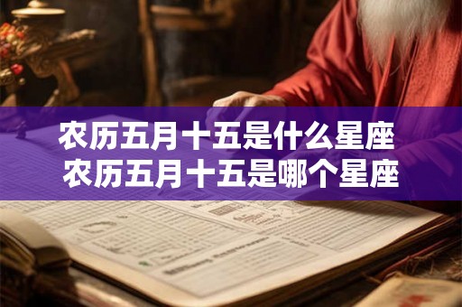 农历五月十五是什么星座 农历五月十五是哪个星座 农历五月十五是什么星座 农历五月十五是哪个星座