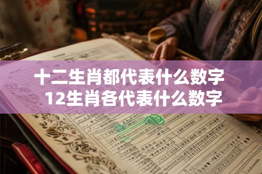 十二生肖都代表什么数字  12生肖各代表什么数字
