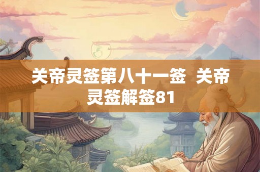 关帝灵签第八十一签  关帝灵签解签81