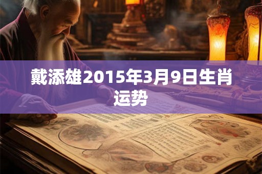 戴添雄2015年3月9日生肖运势