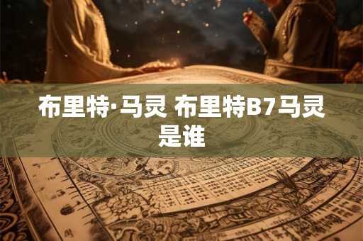 布里特·马灵 布里特B7马灵是谁